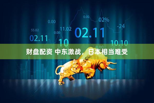 财盘配资 中东激战，日本相当难受