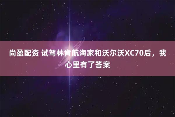 尚盈配资 试驾林肯航海家和沃尔沃XC70后，我心里有了答案