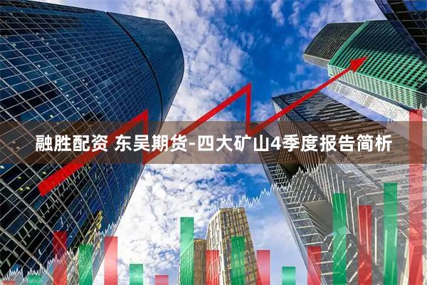 融胜配资 东吴期货-四大矿山4季度报告简析