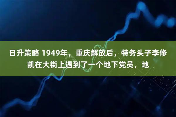 日升策略 1949年，重庆解放后，特务头子李修凯在大街上遇到了一个地下党员，地