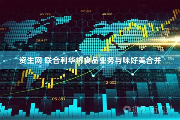 资生网 联合利华将食品业务与味好美合并