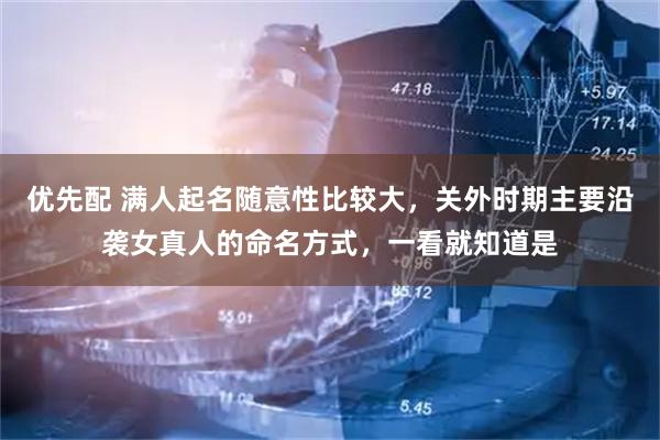 优先配 满人起名随意性比较大，关外时期主要沿袭女真人的命名方式，一看就知道是