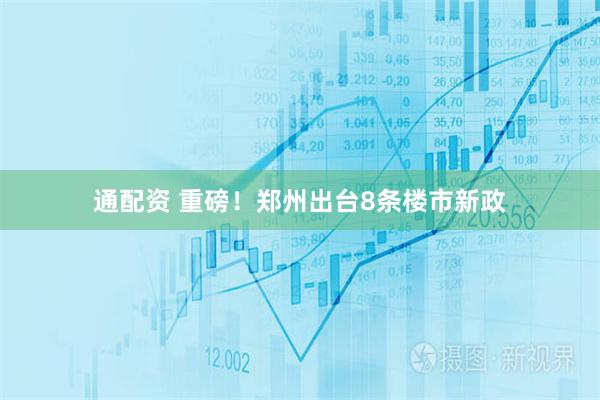 通配资 重磅！郑州出台8条楼市新政