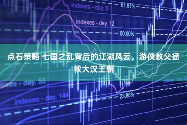 点石策略 七国之乱背后的江湖风云,游侠教父拯救大汉王朝