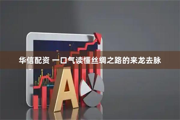 华信配资 一口气读懂丝绸之路的来龙去脉