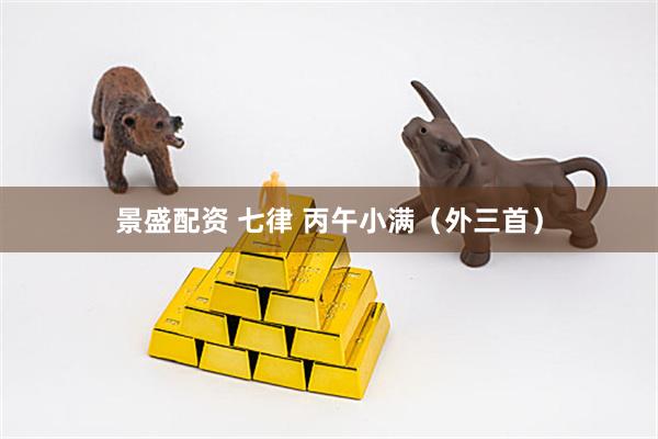景盛配资 七律 丙午小满（外三首）
