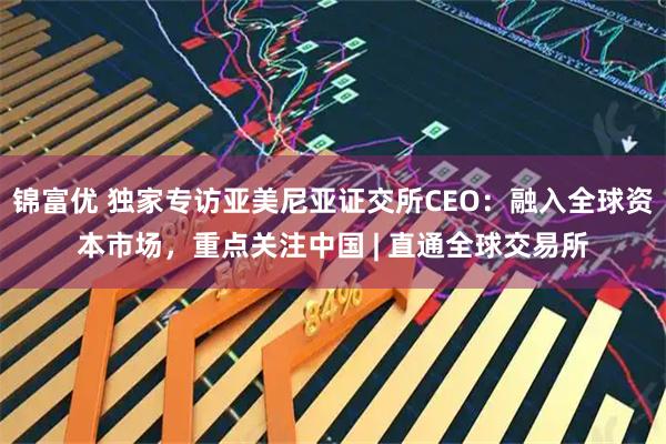 锦富优 独家专访亚美尼亚证交所CEO：融入全球资本市场，重点关注中国 | 直通全球交易所