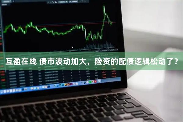 互盈在线 债市波动加大，险资的配债逻辑松动了？