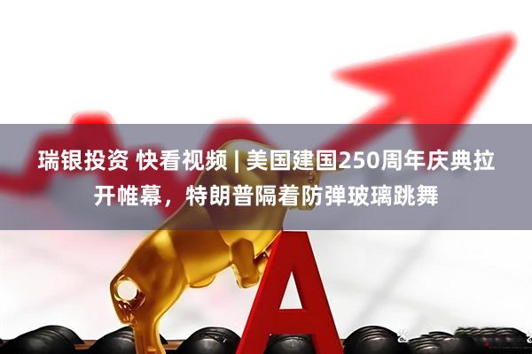 瑞银投资 快看视频 | 美国建国250周年庆典拉开帷幕，特朗普隔着防弹玻璃跳舞