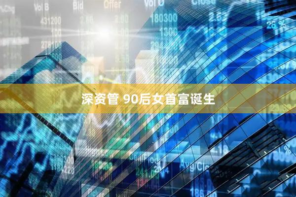 深资管 90后女首富诞生
