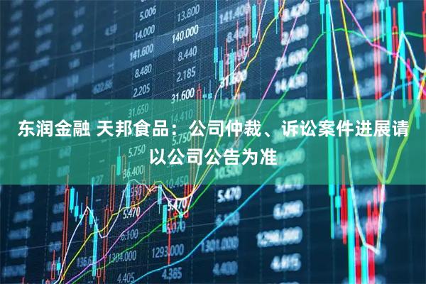 东润金融 天邦食品：公司仲裁、诉讼案件进展请以公司公告为准