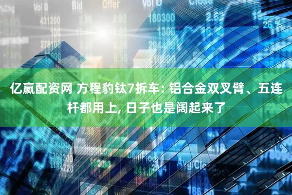 亿赢配资网 方程豹钛7拆车: 铝合金双叉臂、五连杆都用上, 日子也是阔起来了