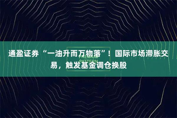 通盈证券 “一油升而万物落”！国际市场滞胀交易，触发基金调仓换股