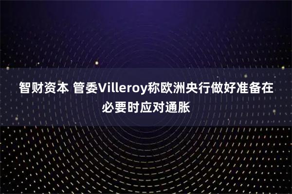 智财资本 管委Villeroy称欧洲央行做好准备在必要时应对通胀