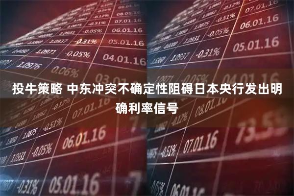 投牛策略 中东冲突不确定性阻碍日本央行发出明确利率信号