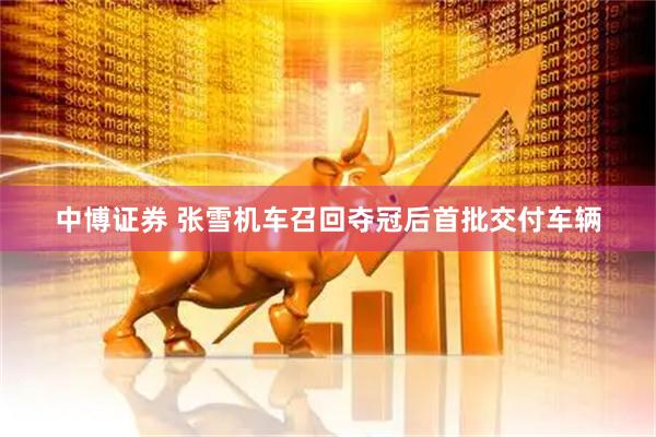 中博证券 张雪机车召回夺冠后首批交付车辆