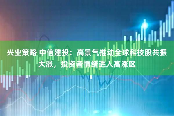 兴业策略 中信建投：高景气推动全球科技股共振大涨，投资者情绪进入高涨区