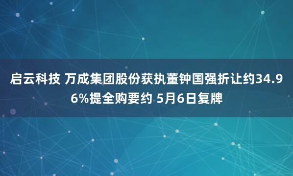 启云科技 万成集团股份获执董钟国强折让约34.96%提全购要约 5月6日复牌