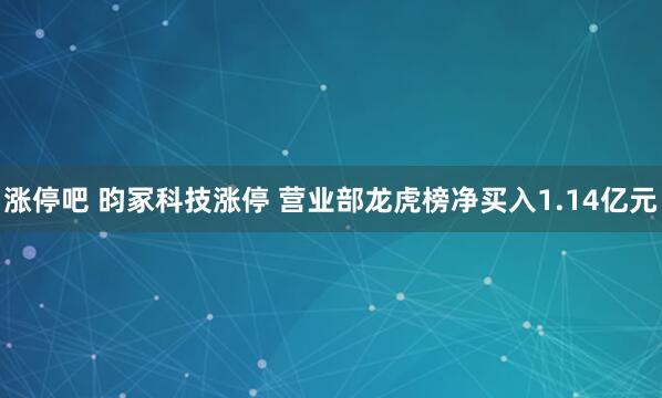 涨停吧 昀冢科技涨停 营业部龙虎榜净买入1.14亿元