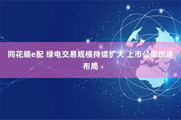 同花顺e配 绿电交易规模持续扩大 上市公司加速布局