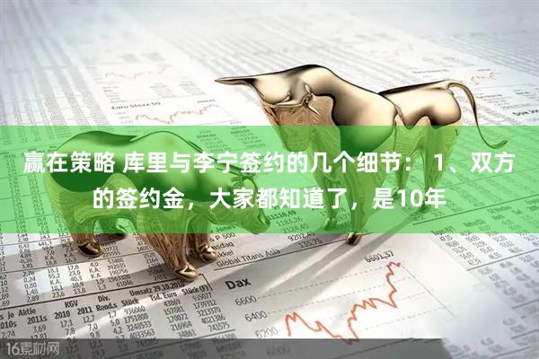 赢在策略 库里与李宁签约的几个细节： 1、双方的签约金，大家都知道了，是10年