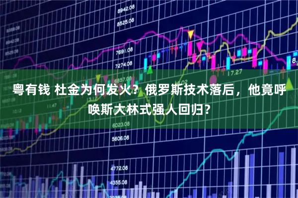 粤有钱 杜金为何发火？俄罗斯技术落后，他竟呼唤斯大林式强人回归？
