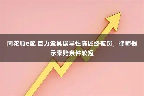 同花顺e配 巨力索具误导性陈述终被罚，律师提示索赔条件较短