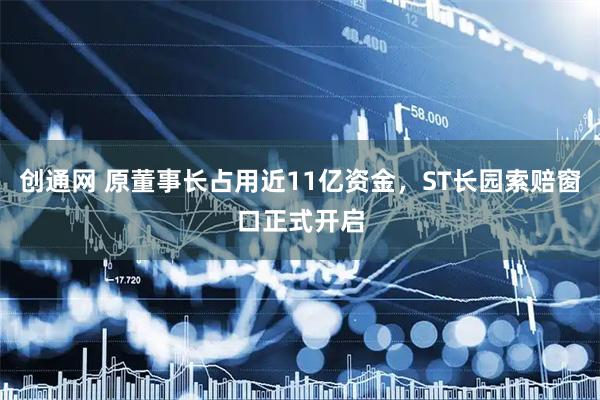 创通网 原董事长占用近11亿资金，ST长园索赔窗口正式开启