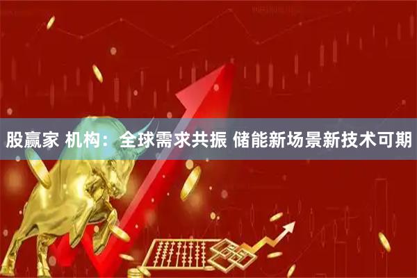 股赢家 机构：全球需求共振 储能新场景新技术可期