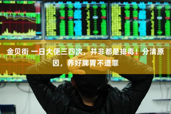 金贝街 一日大便三四次，并非都是排毒！分清原因，养好脾胃不遭罪
