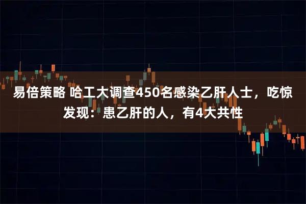 易倍策略 哈工大调查450名感染乙肝人士，吃惊发现：患乙肝的人，有4大共性
