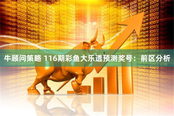 牛顾问策略 116期彩鱼大乐透预测奖号：前区分析
