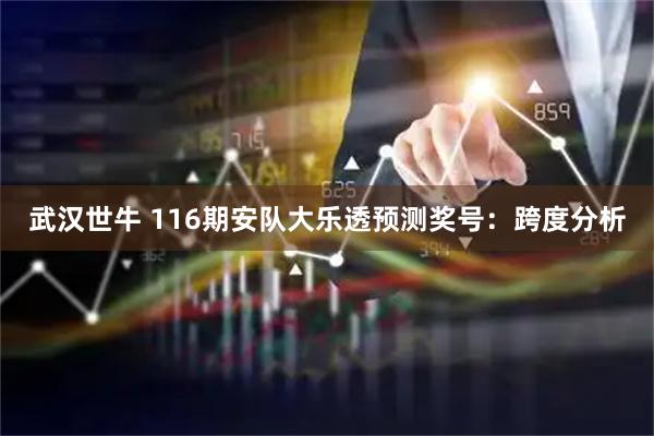 武汉世牛 116期安队大乐透预测奖号：跨度分析