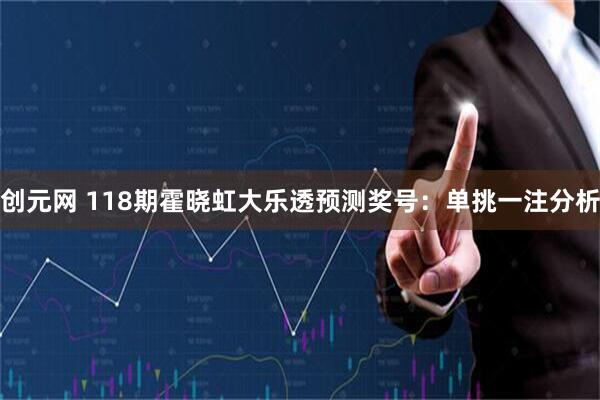 创元网 118期霍晓虹大乐透预测奖号：单挑一注分析