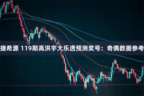 捷希源 119期高洪宇大乐透预测奖号：奇偶数据参考